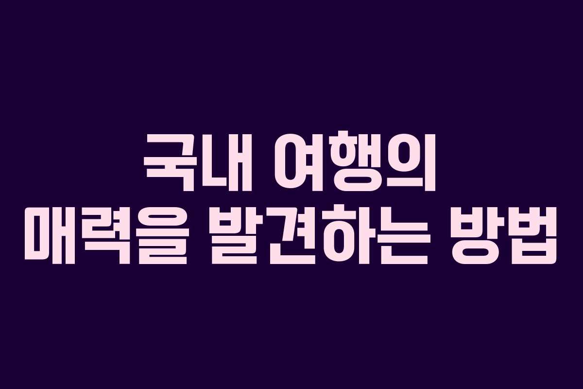 국내 여행의 매력을 발견하는 방법