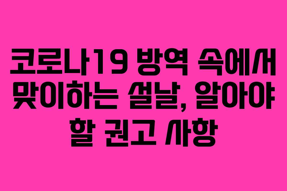 코로나19 방역 속에서 맞이하는 설날, 알아야 할 권고 사항