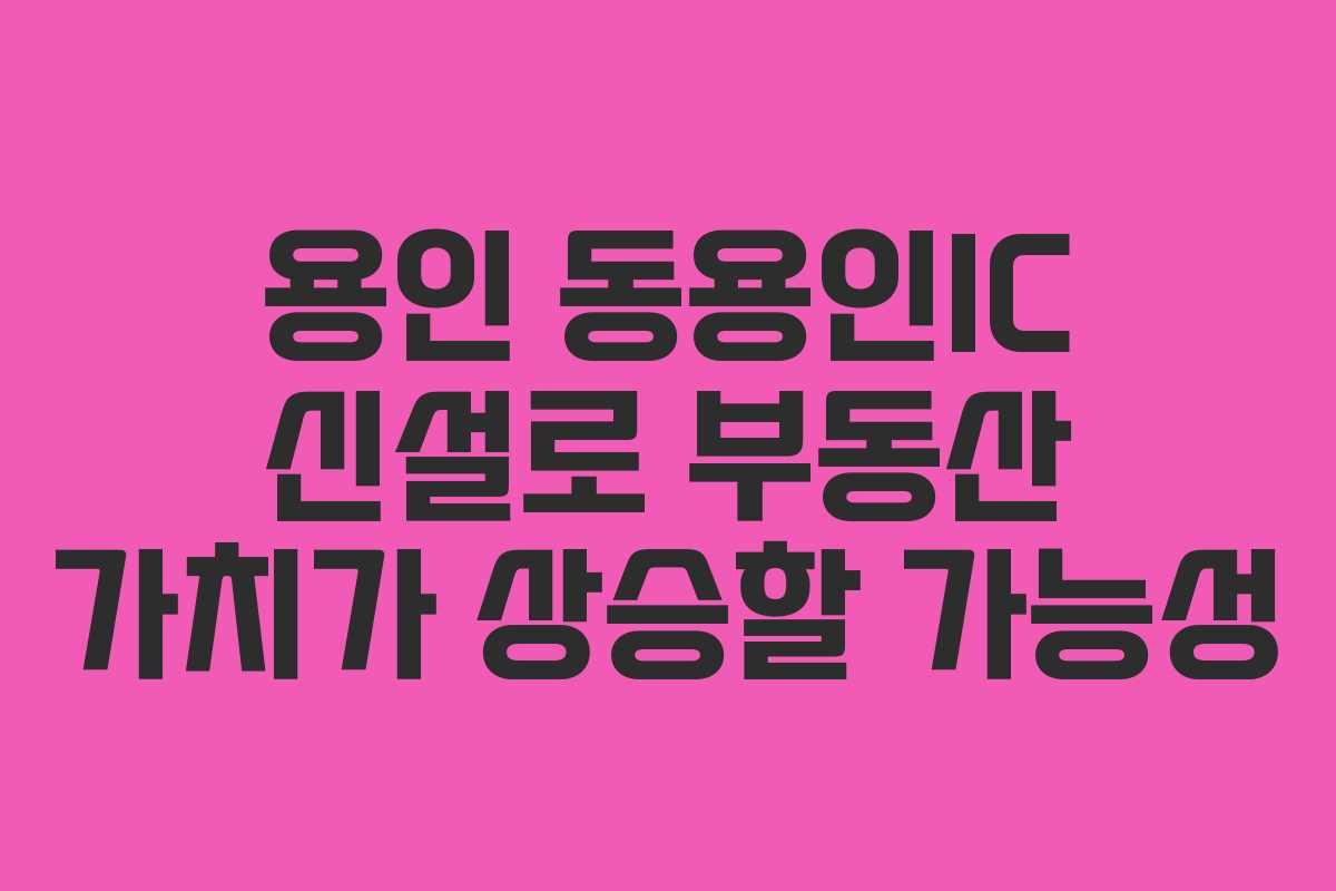 용인 동용인IC 신설로 부동산 가치가 상승할 가능성