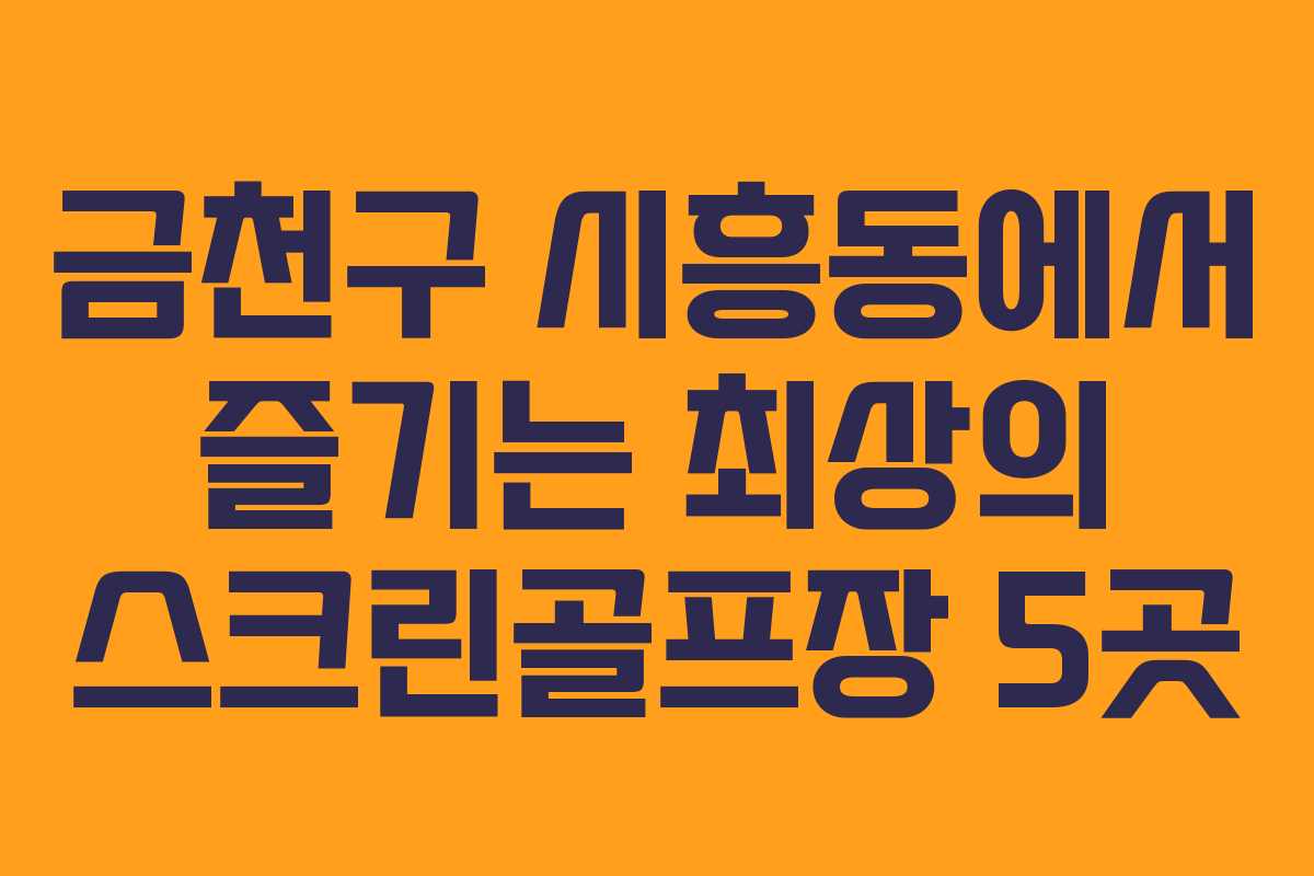 금천구 시흥동에서 즐기는 최상의 스크린골프장 5곳