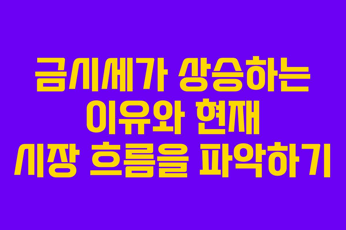 금시세가 상승하는 이유와 현재 시장 흐름을 파악하기