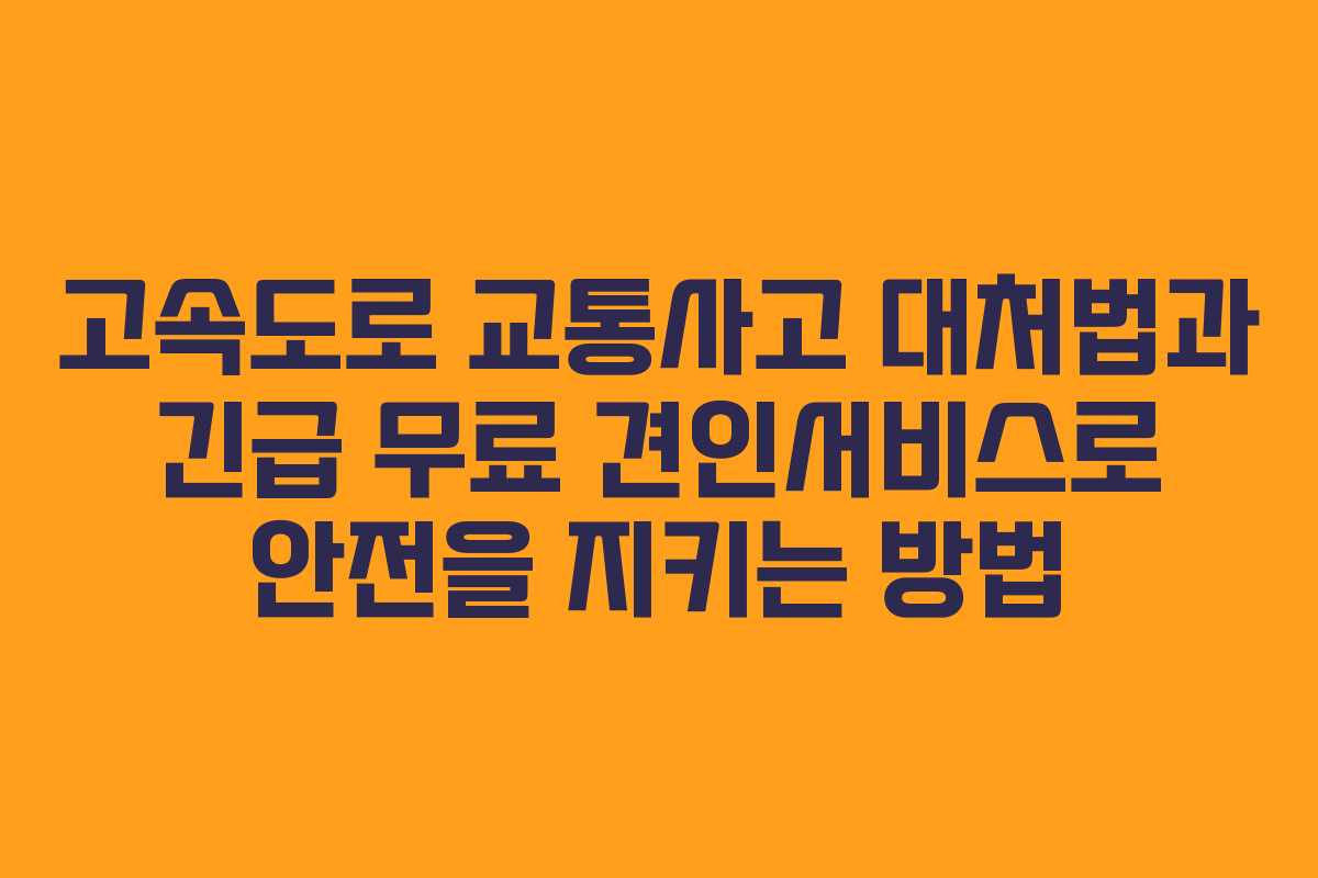 고속도로 교통사고 대처법과 긴급 무료 견인서비스로 안전을 지키는 방법