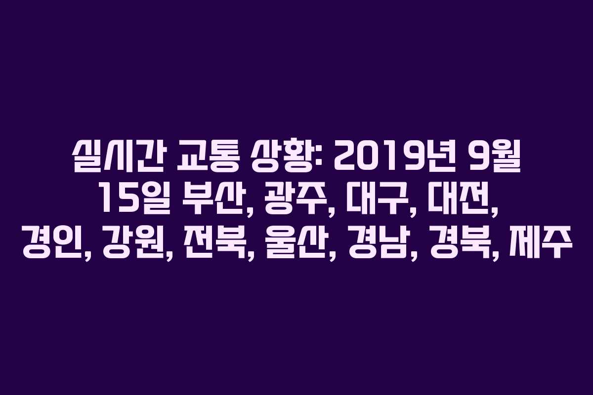 실시간 교통 상황: 2019년 9월 15일 부산, 광주, 대구, 대전, 경인, 강원, 전북, 울산, 경남, 경북, 제주
