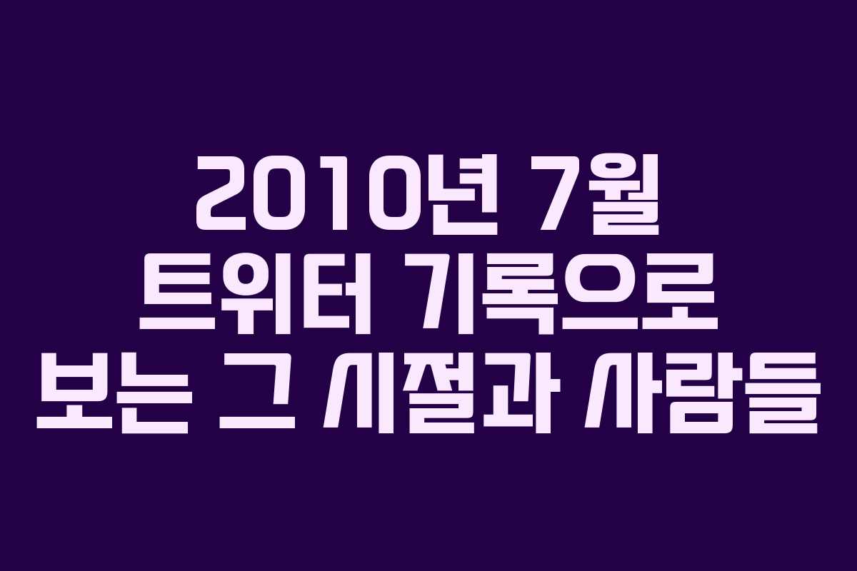 2010년 7월 트위터 기록으로 보는 그 시절과 사람들
