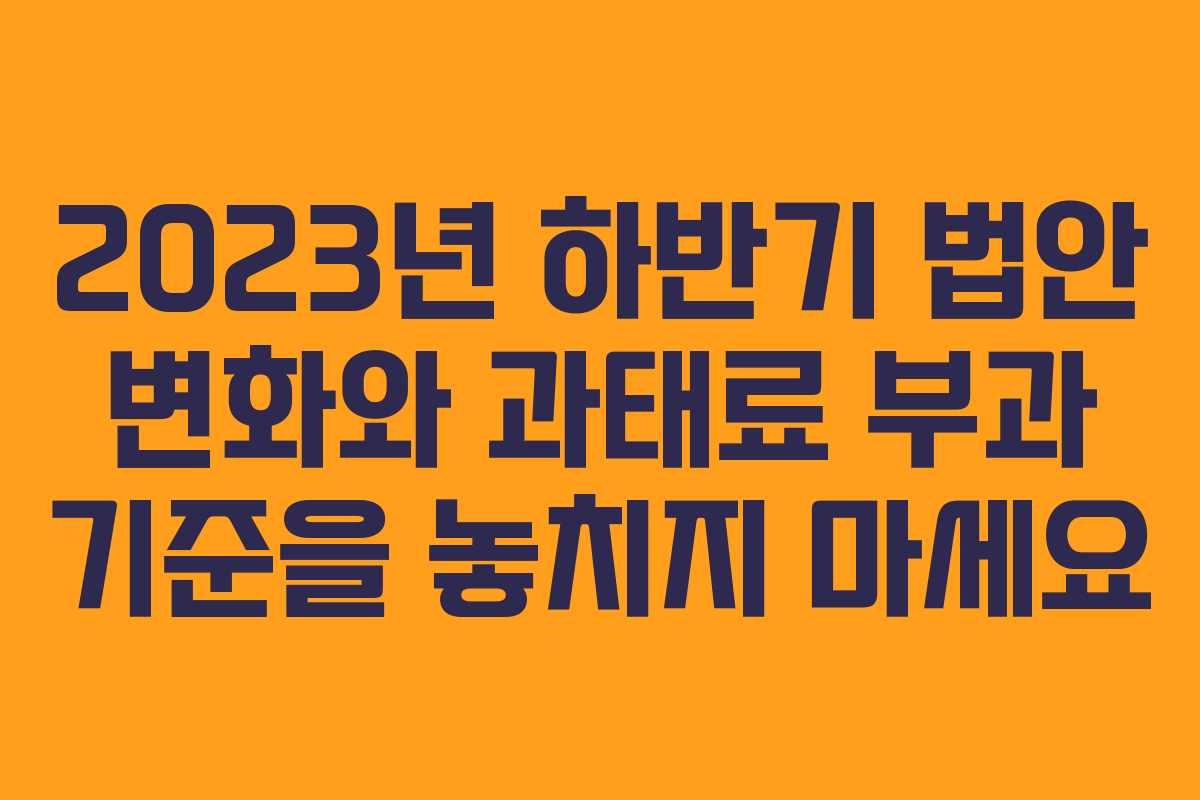 2023년 하반기 법안 변화와 과태료 부과 기준을 놓치지 마세요