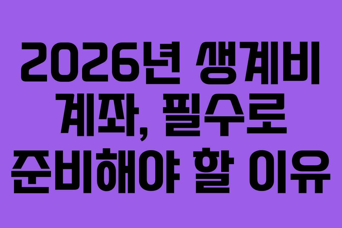 2026년 생계비 계좌, 필수로 준비해야 할 이유