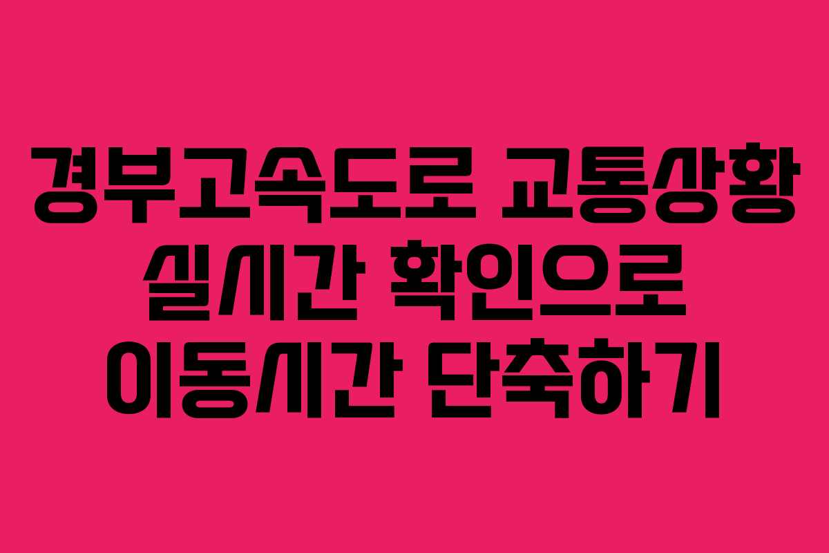 경부고속도로 교통상황 실시간 확인으로 이동시간 단축하기