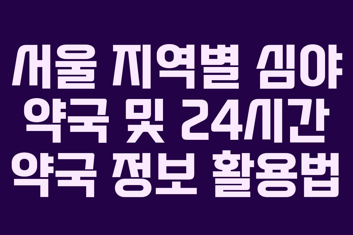 서울 지역별 심야 약국 및 24시간 약국 정보 활용법