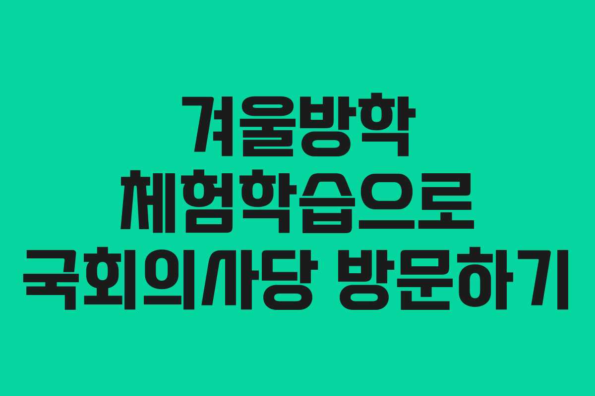 겨울방학 체험학습으로 국회의사당 방문하기