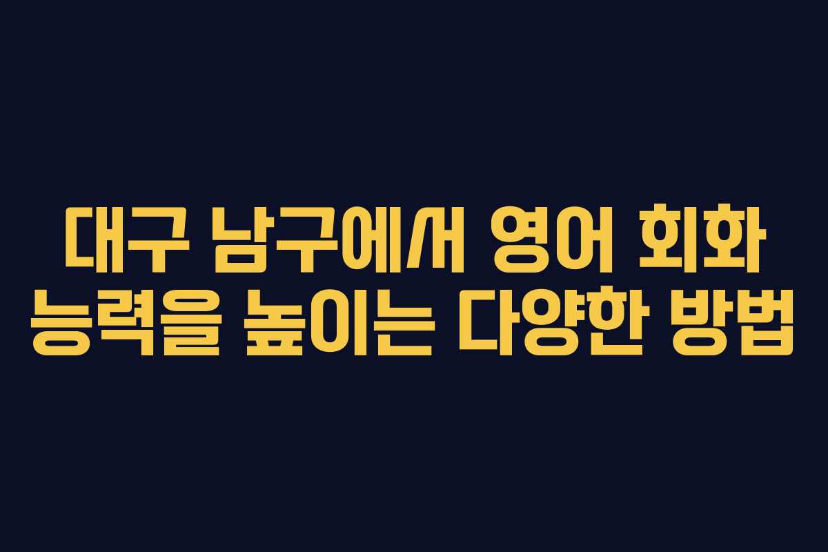 대구 남구에서 영어 회화 능력을 높이는 다양한 방법