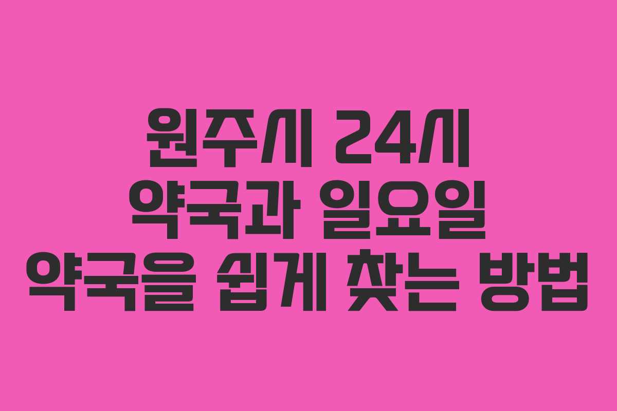 원주시 24시 약국과 일요일 약국을 쉽게 찾는 방법