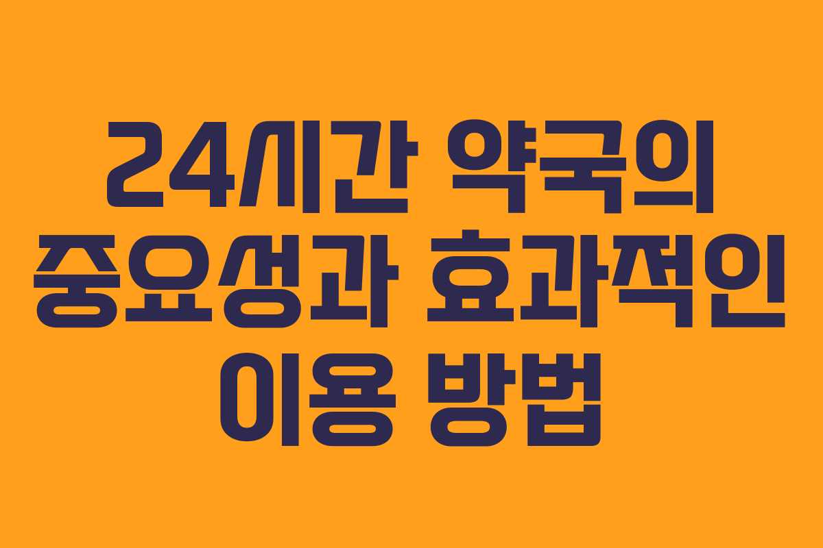 24시간 약국의 중요성과 효과적인 이용 방법