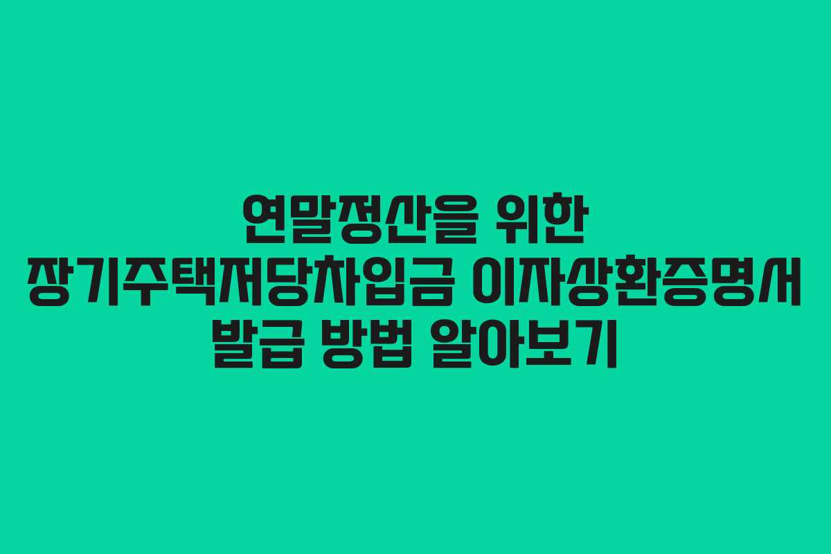 연말정산을 위한 장기주택저당차입금 이자상환증명서 발급 방법 알아보기