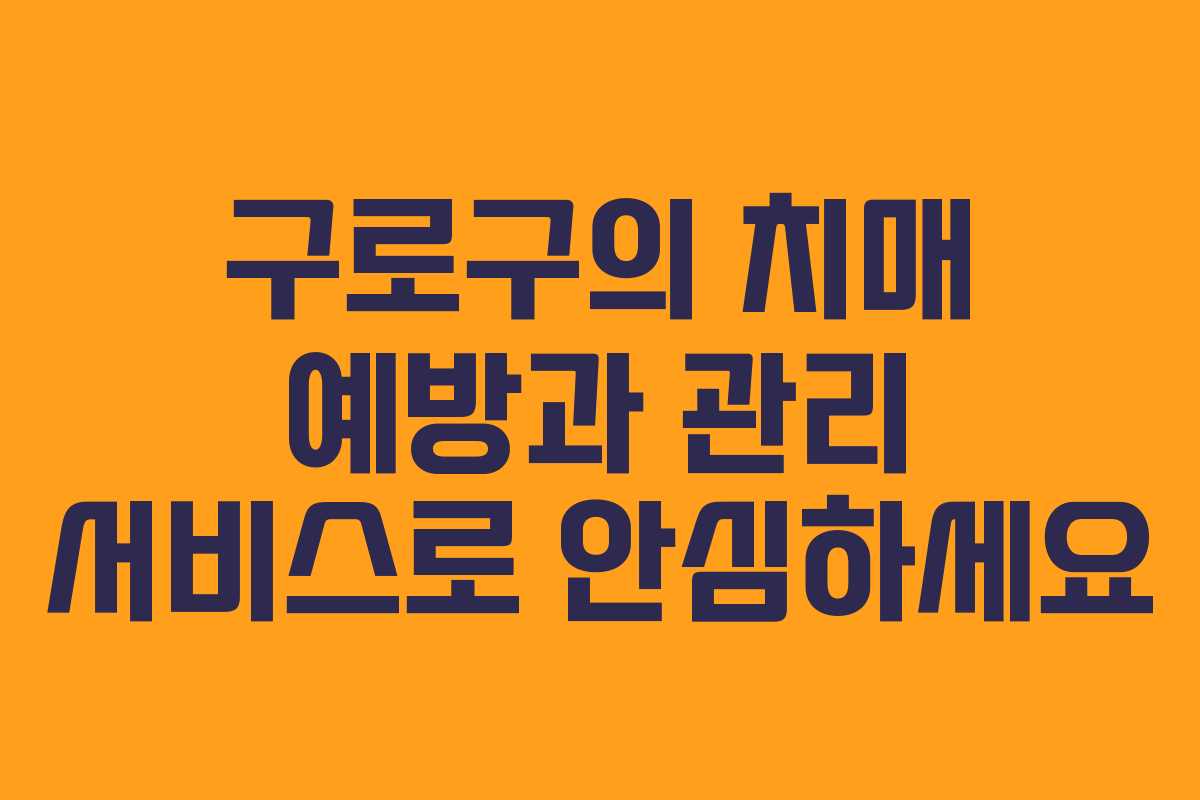 구로구의 치매 예방과 관리 서비스로 안심하세요