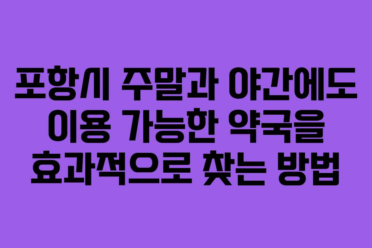 포항시 주말과 야간에도 이용 가능한 약국을 효과적으로 찾는 방법