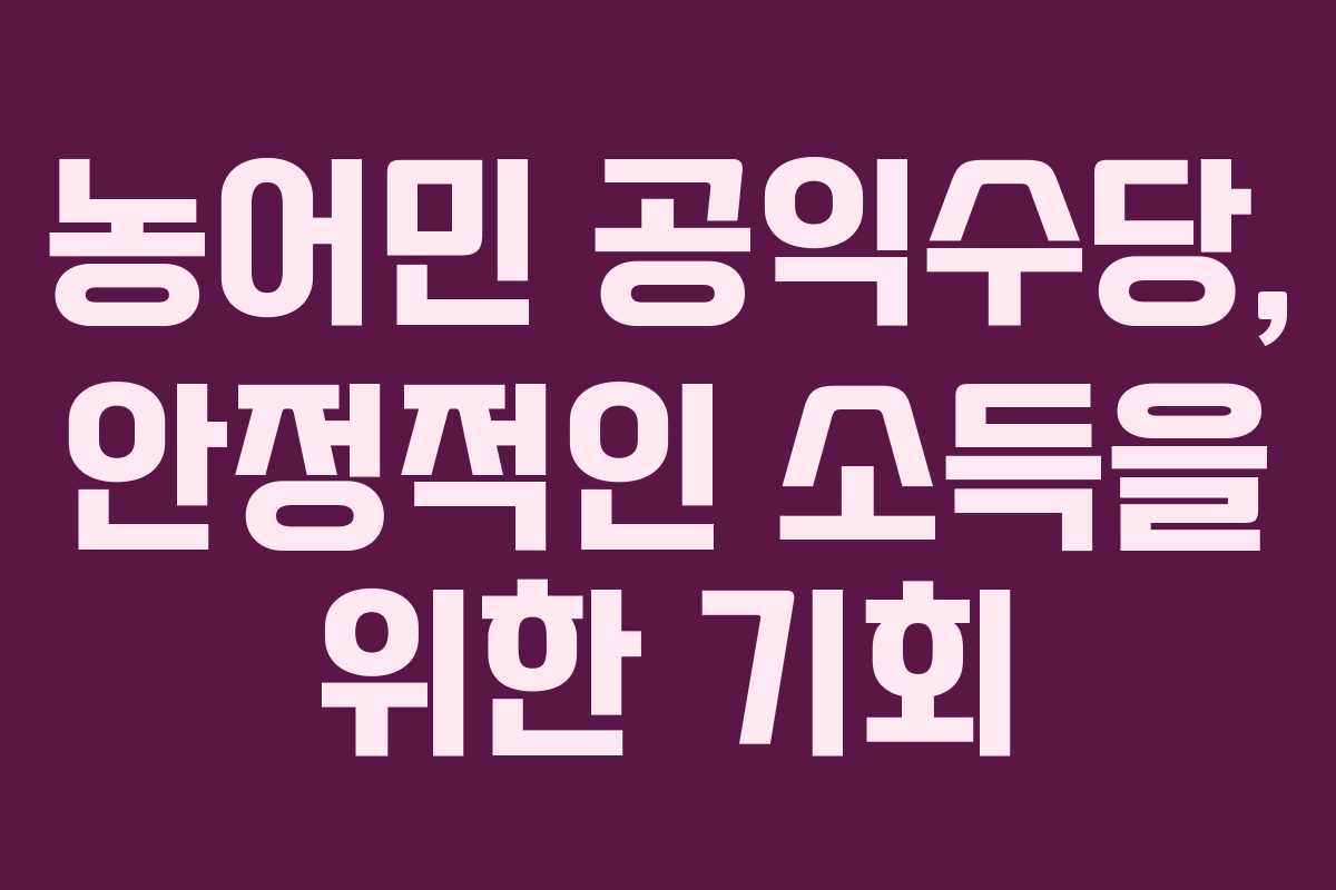 농어민 공익수당, 안정적인 소득을 위한 기회