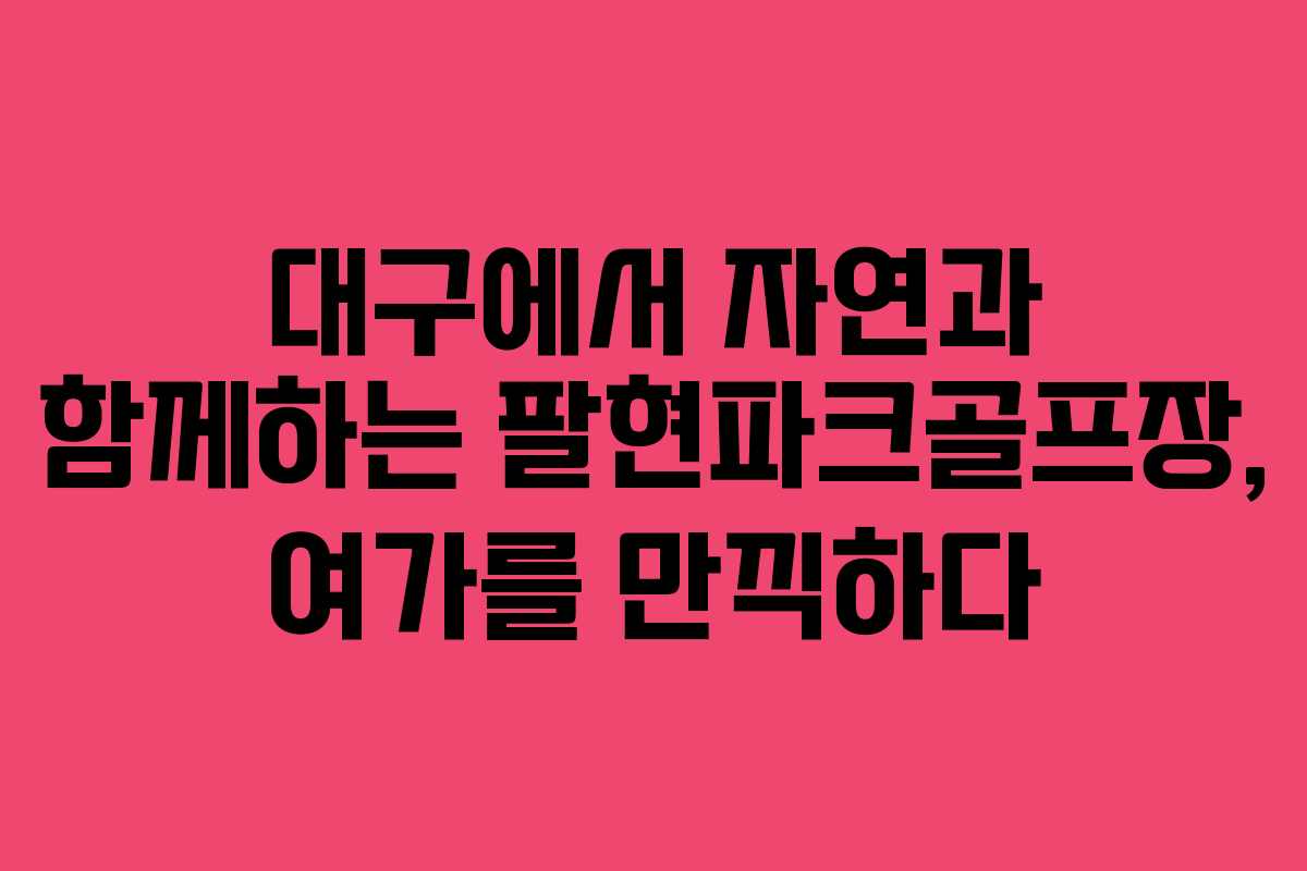 대구에서 자연과 함께하는 팔현파크골프장, 여가를 만끽하다