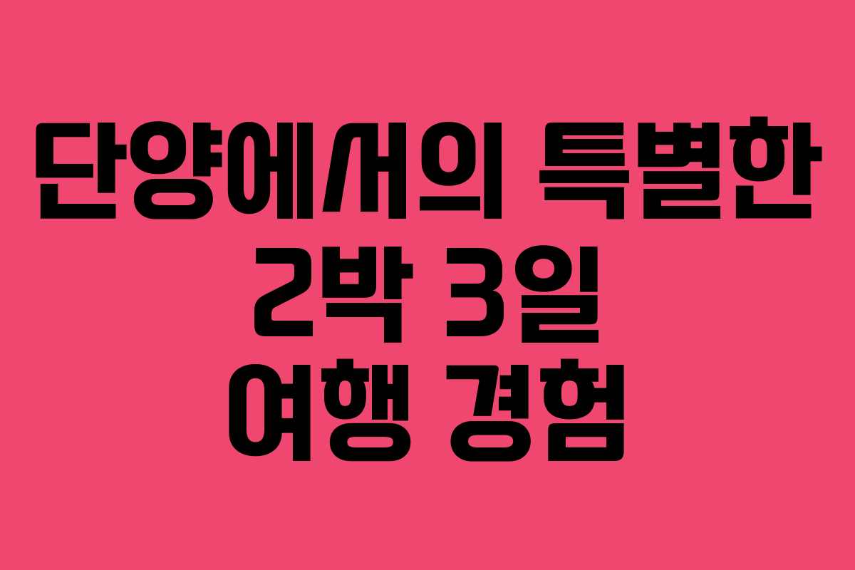 단양에서의 특별한 2박 3일 여행 경험