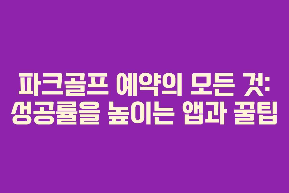 파크골프 예약의 모든 것: 성공률을 높이는 앱과 꿀팁