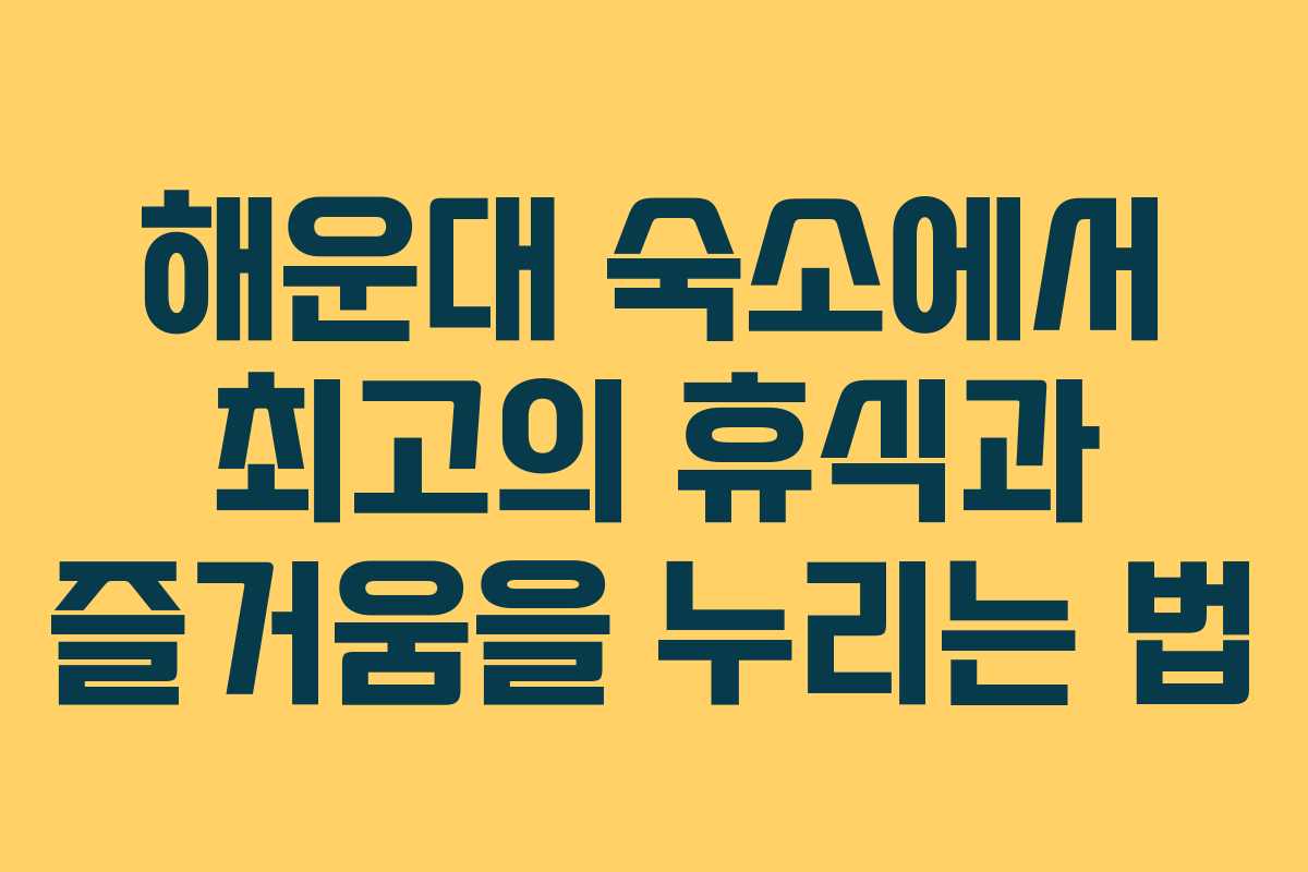 해운대 숙소에서 최고의 휴식과 즐거움을 누리는 법