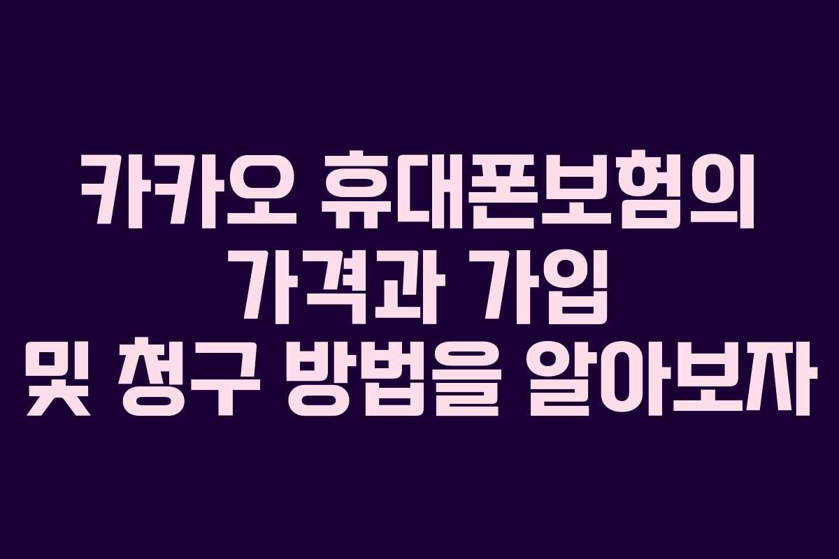 카카오 휴대폰보험의 가격과 가입 및 청구 방법을 알아보자