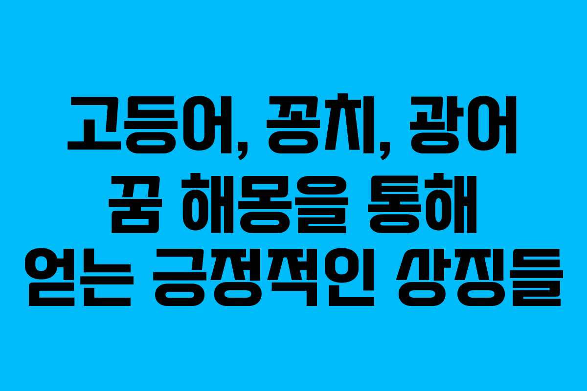 고등어, 꽁치, 광어 꿈 해몽을 통해 얻는 긍정적인 상징들