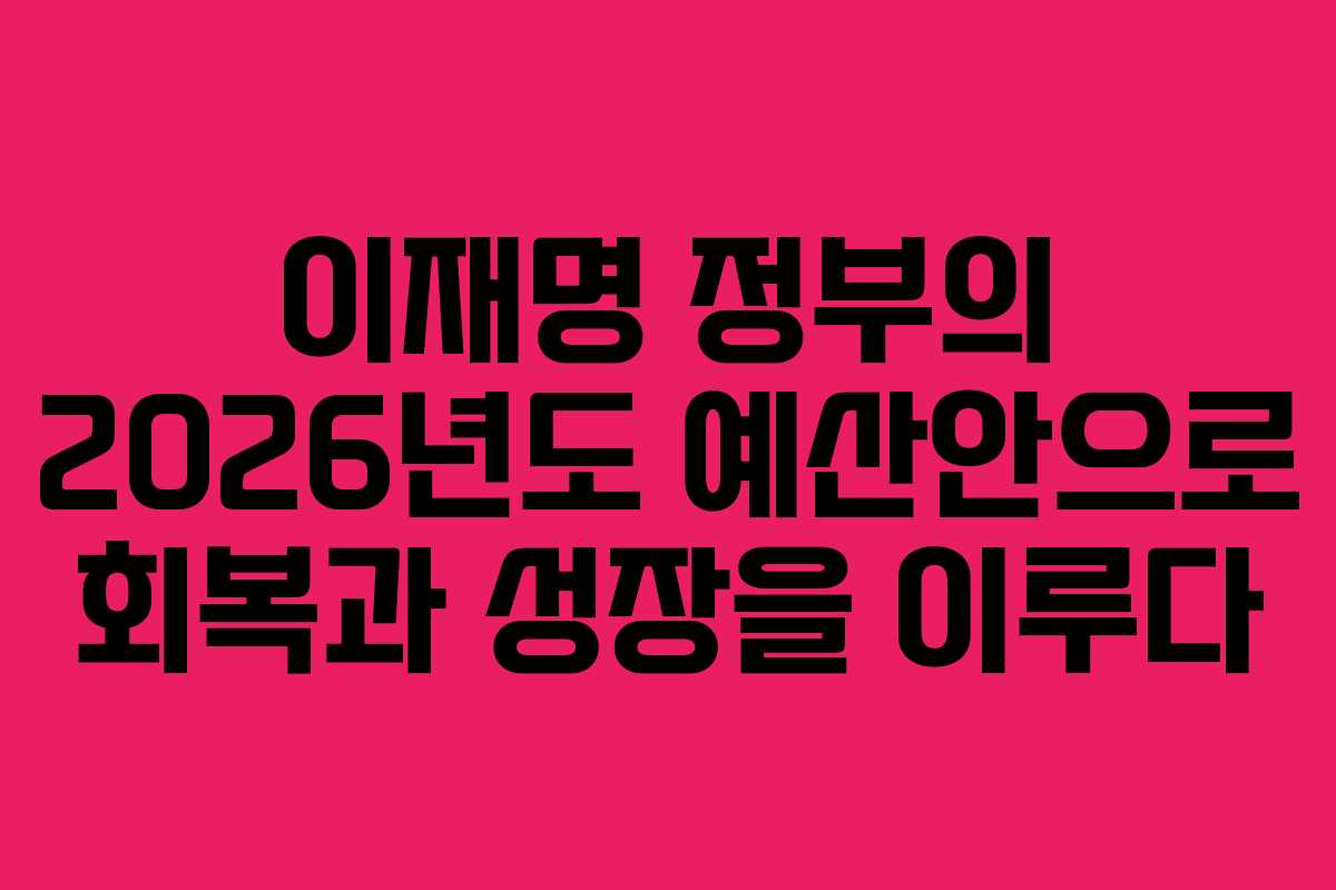이재명 정부의 2026년도 예산안으로 회복과 성장을 이루다