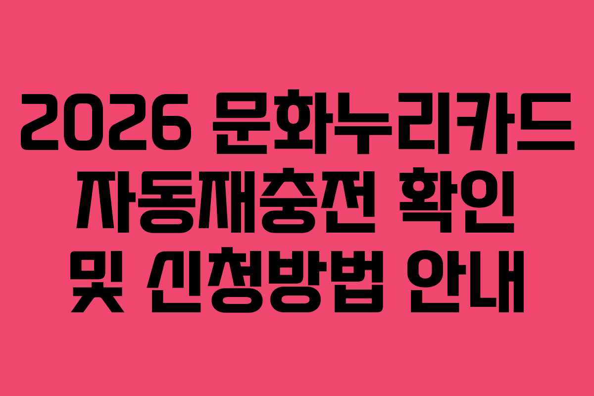2026 문화누리카드 자동재충전 확인 및 신청방법 안내