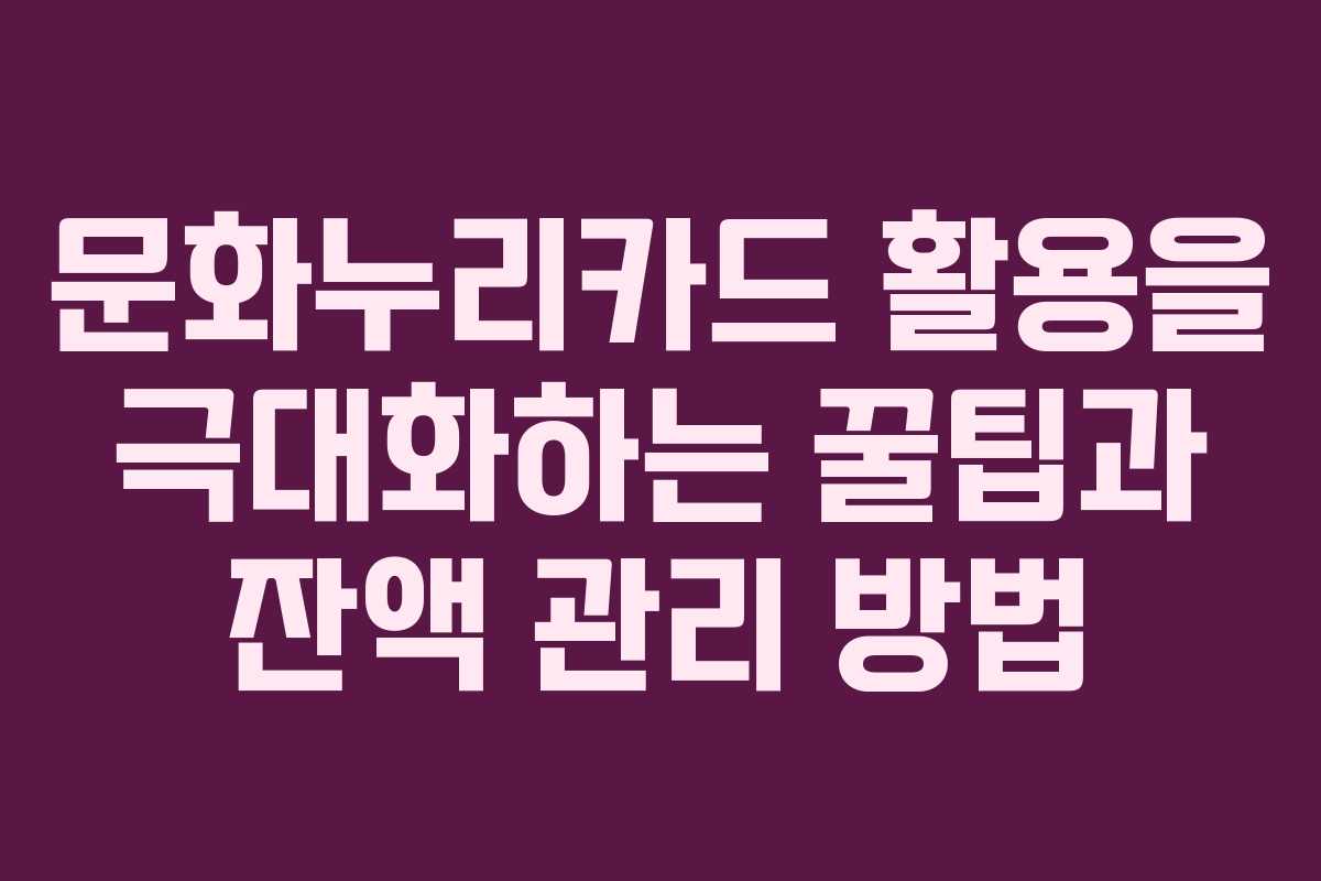 문화누리카드 활용을 극대화하는 꿀팁과 잔액 관리 방법