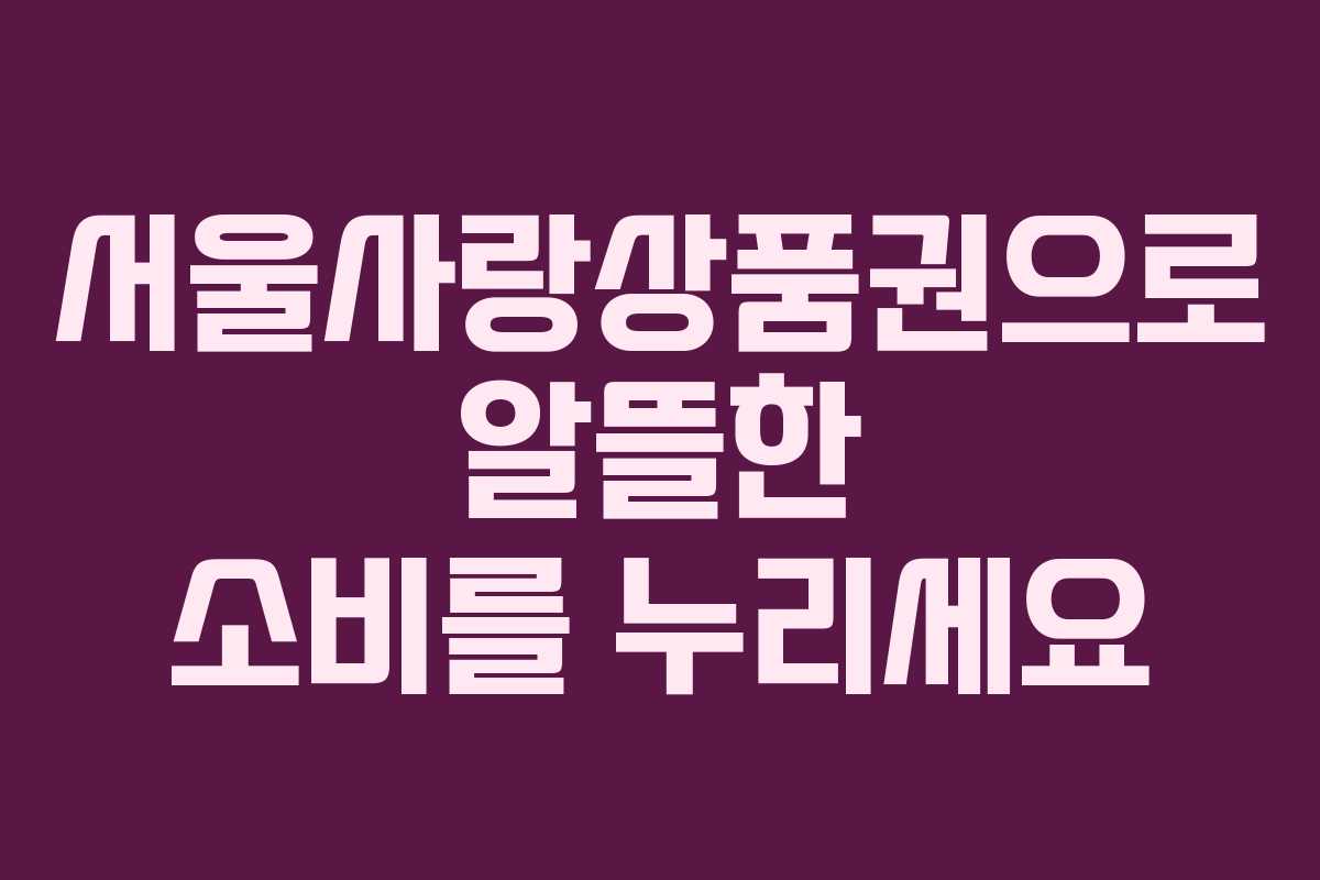 서울사랑상품권으로 알뜰한 소비를 누리세요