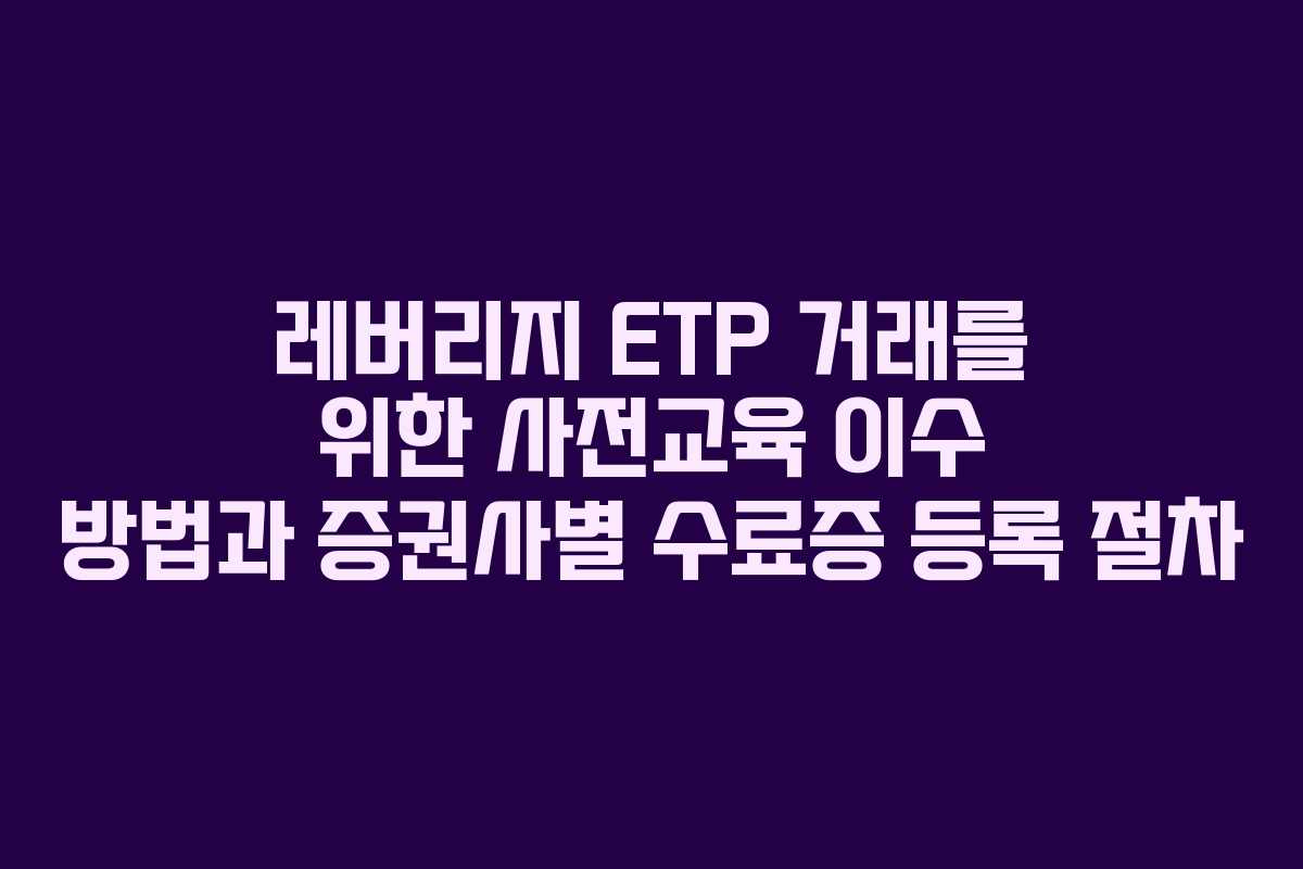 레버리지 ETP 거래를 위한 사전교육 이수 방법과 증권사별 수료증 등록 절차