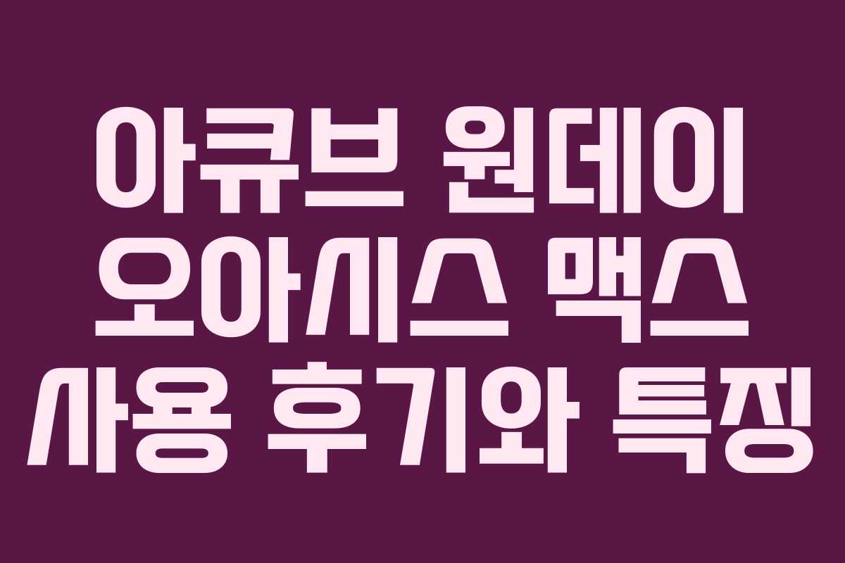 아큐브 원데이 오아시스 맥스 사용 후기와 특징