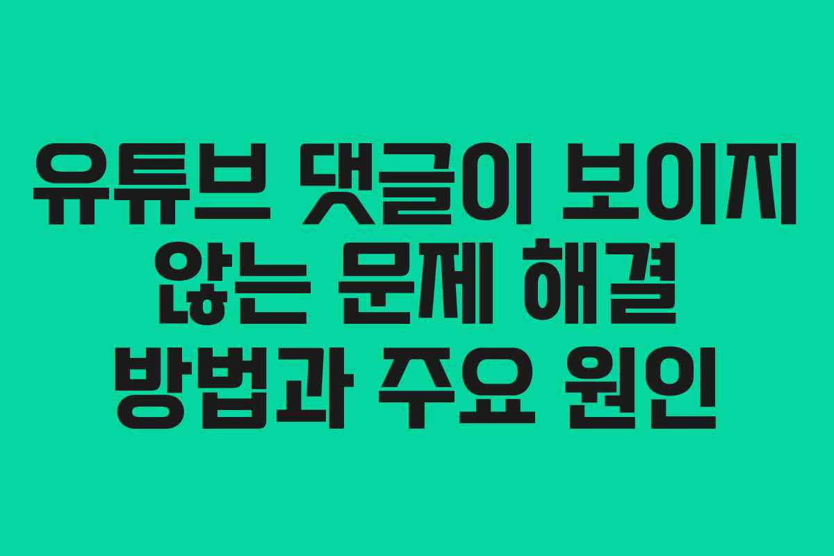 유튜브 댓글이 보이지 않는 문제 해결 방법과 주요 원인