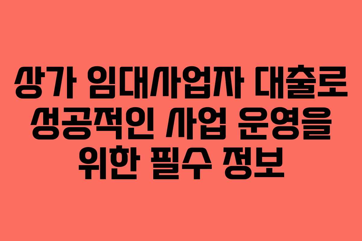 상가 임대사업자 대출로 성공적인 사업 운영을 위한 필수 정보