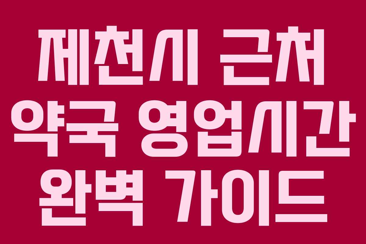 제천시 근처 약국 영업시간 완벽 가이드