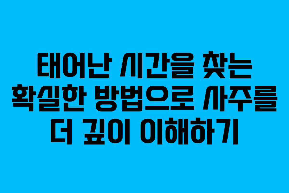 태어난 시간을 찾는 확실한 방법으로 사주를 더 깊이 이해하기