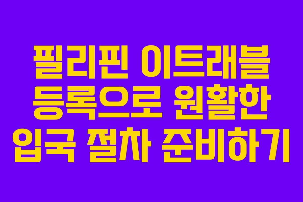 필리핀 이트래블 등록으로 원활한 입국 절차 준비하기