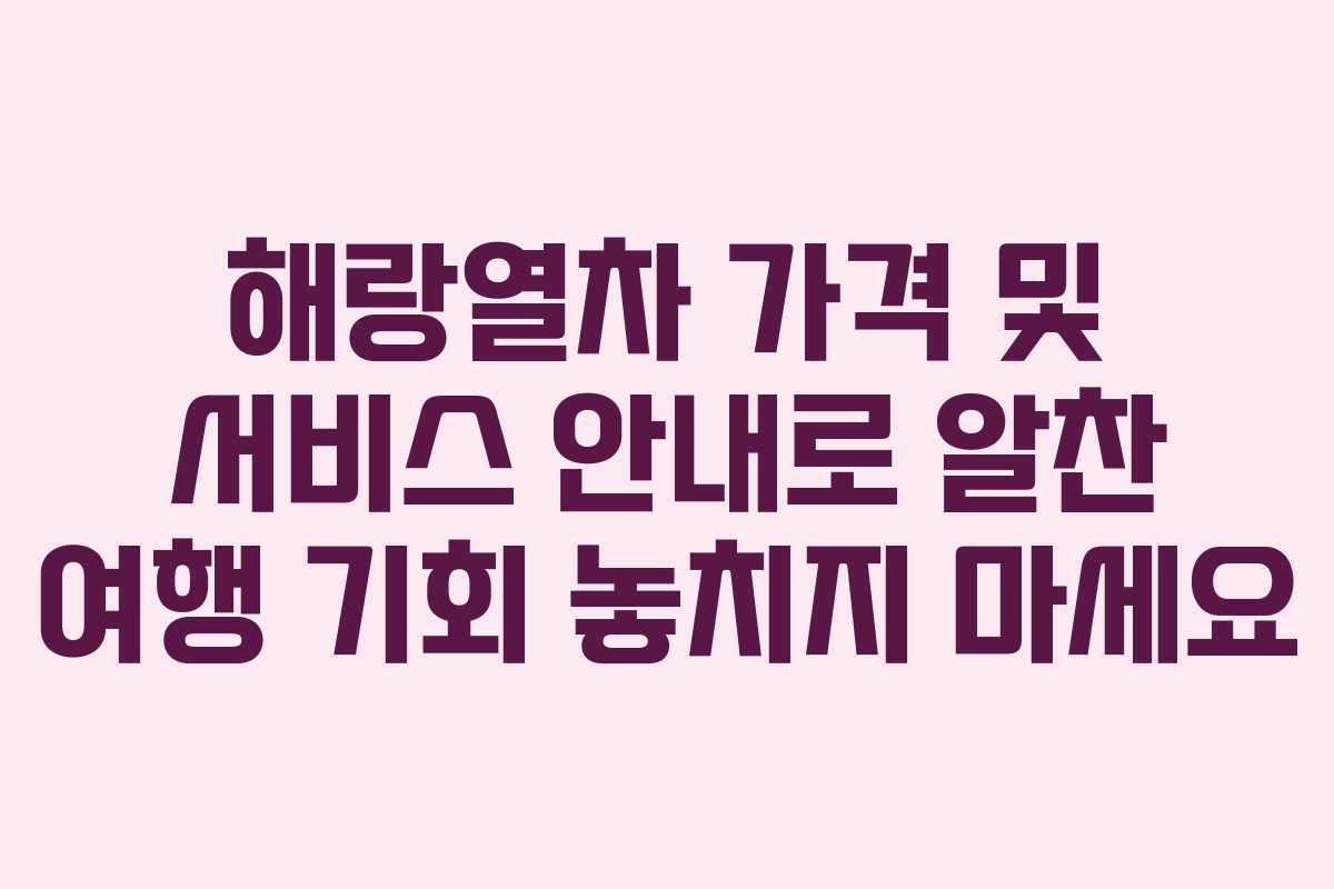 해랑열차 가격 및 서비스 안내로 알찬 여행 기회 놓치지 마세요