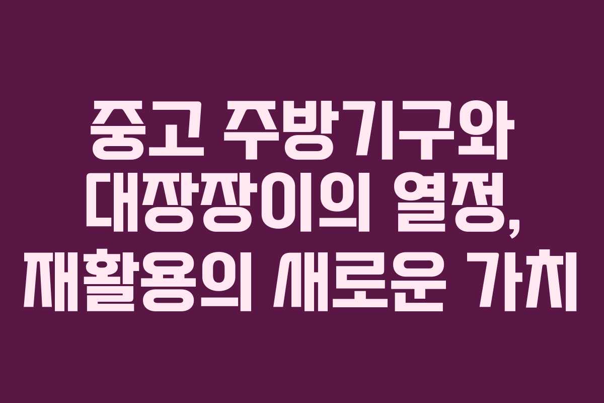 중고 주방기구와 대장장이의 열정, 재활용의 새로운 가치
