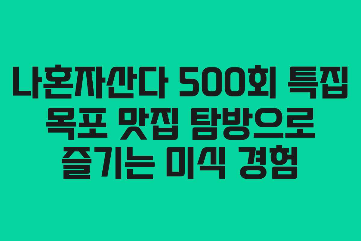나혼자산다 500회 특집 목포 맛집 탐방으로 즐기는 미식 경험