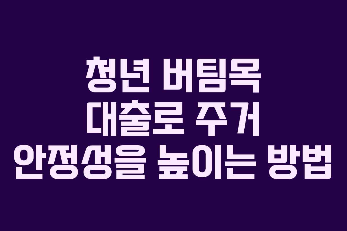 청년 버팀목 대출로 주거 안정성을 높이는 방법