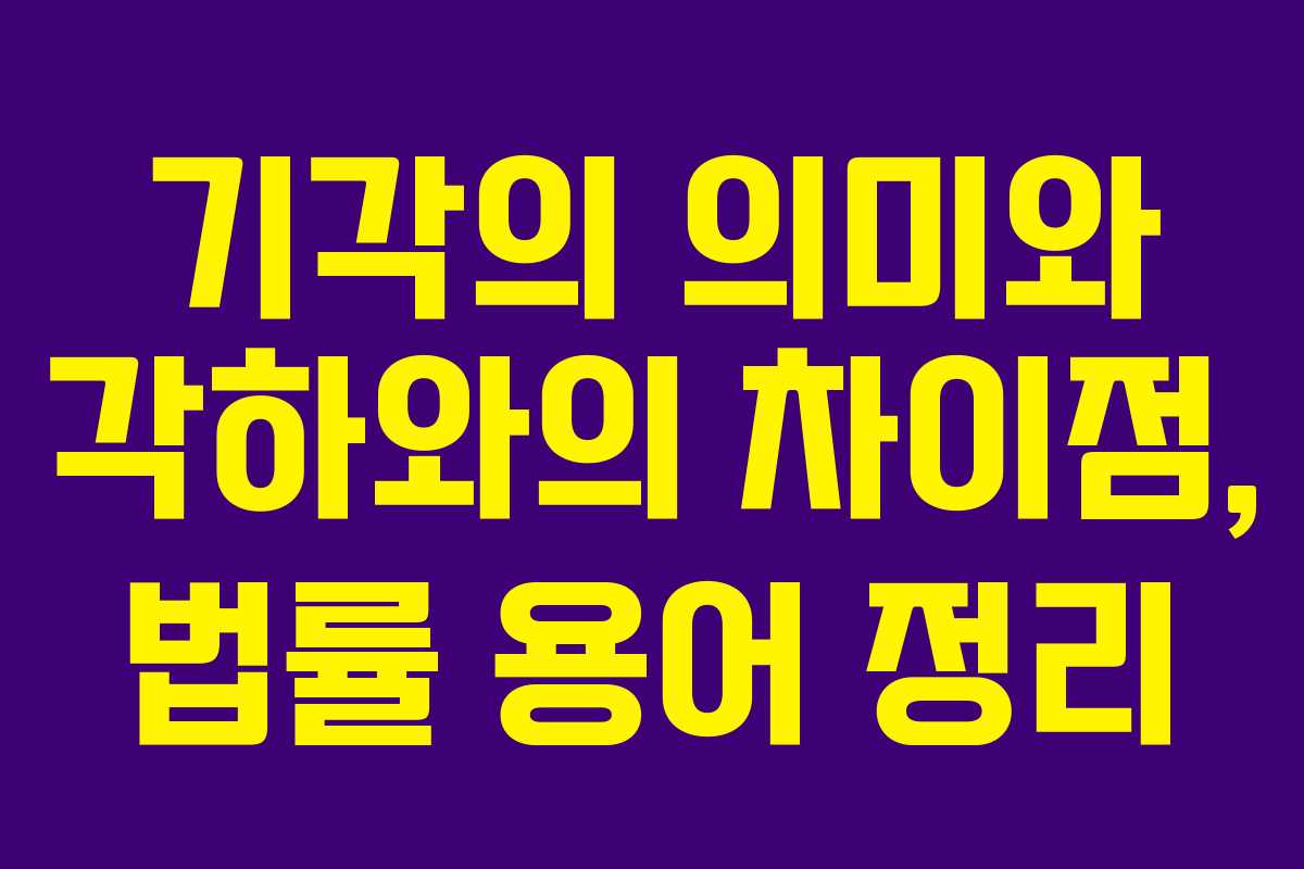 기각의 의미와 각하와의 차이점, 법률 용어 정리