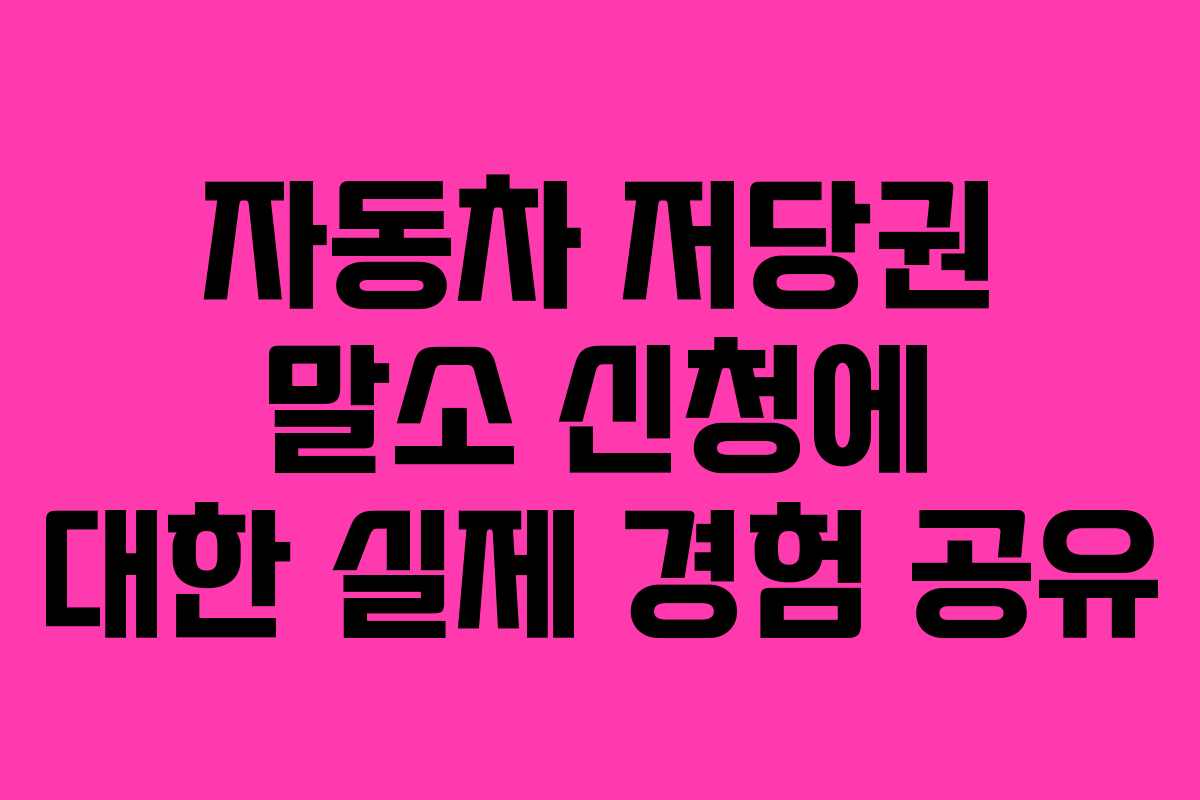 자동차 저당권 말소 신청에 대한 실제 경험 공유
