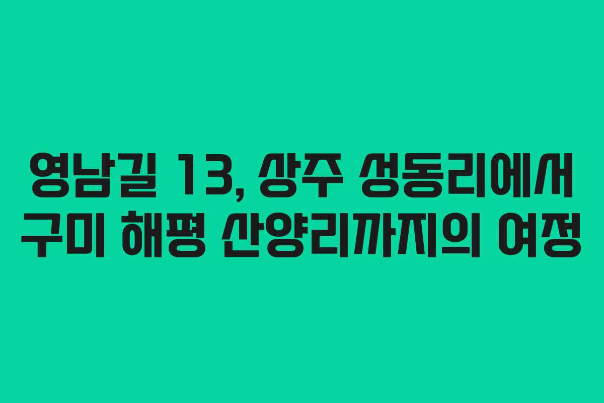 영남길 13, 상주 성동리에서 구미 해평 산양리까지의 여정