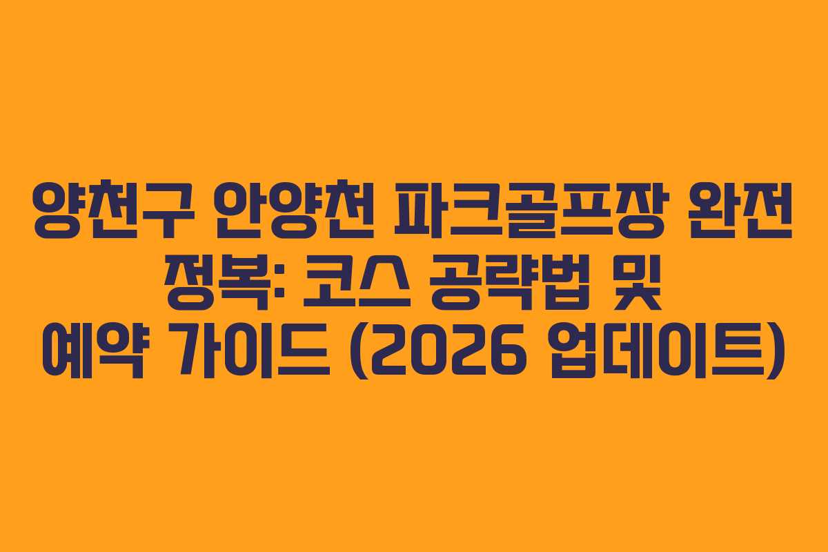 양천구 안양천 파크골프장 완전 정복: 코스 공략법 및 예약 가이드 (2026 업데이트)