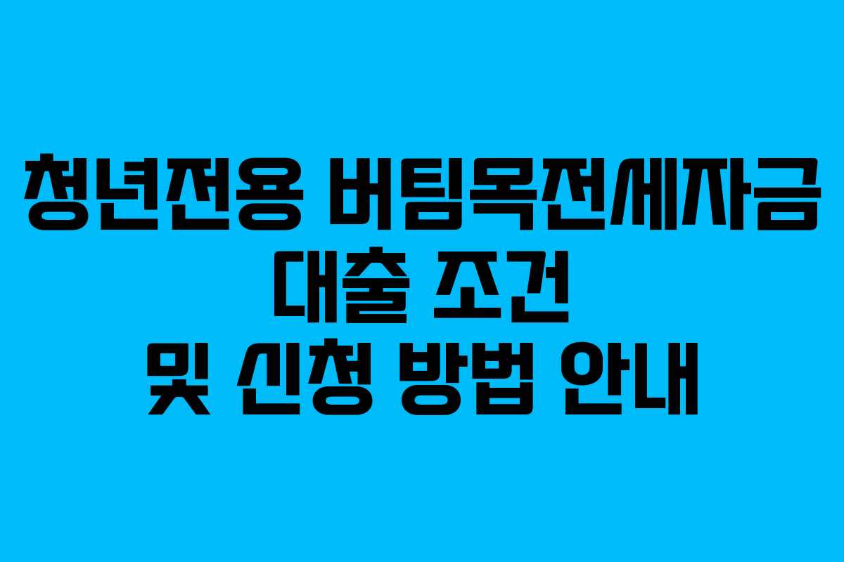 청년전용 버팀목전세자금 대출 조건 및 신청 방법 안내