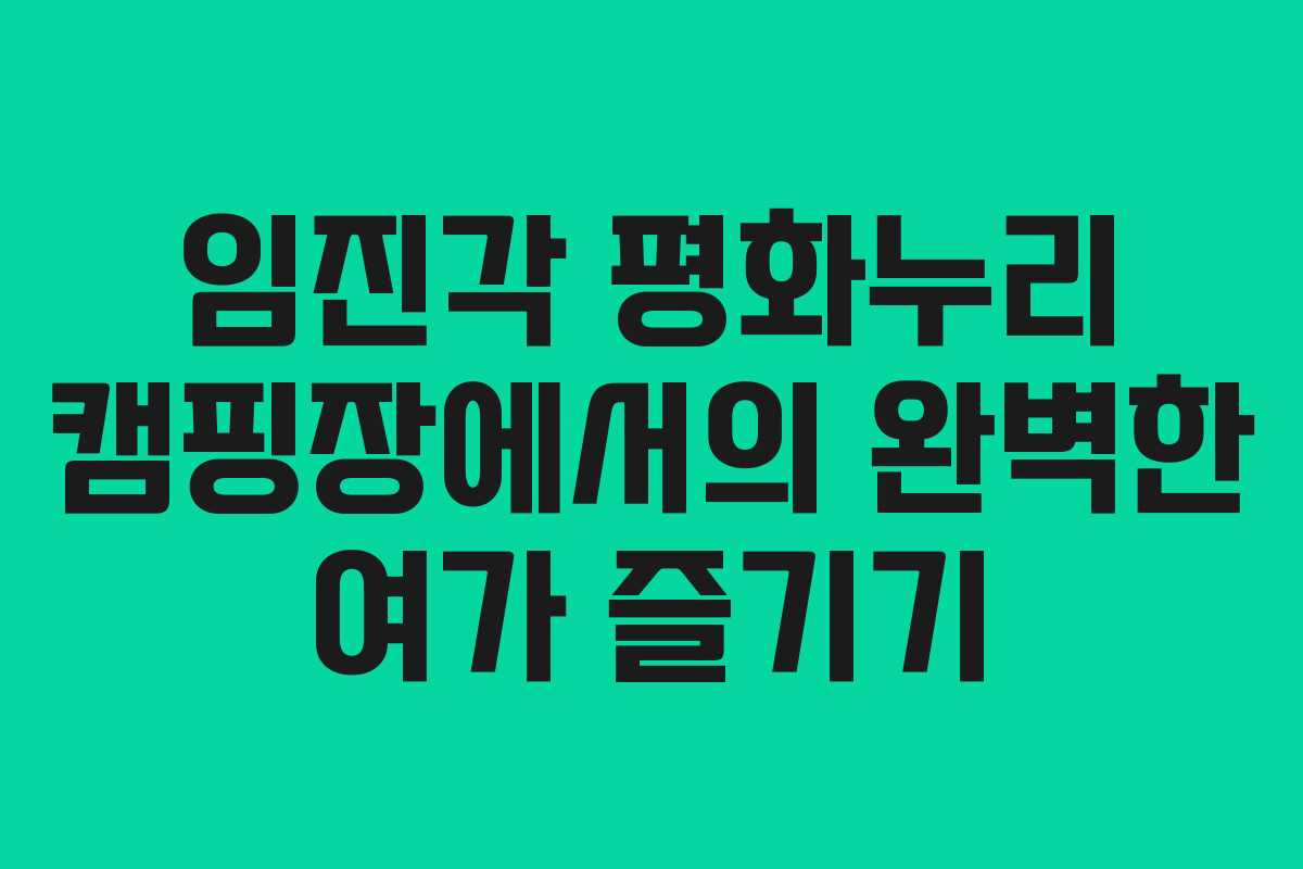 임진각 평화누리 캠핑장에서의 완벽한 여가 즐기기