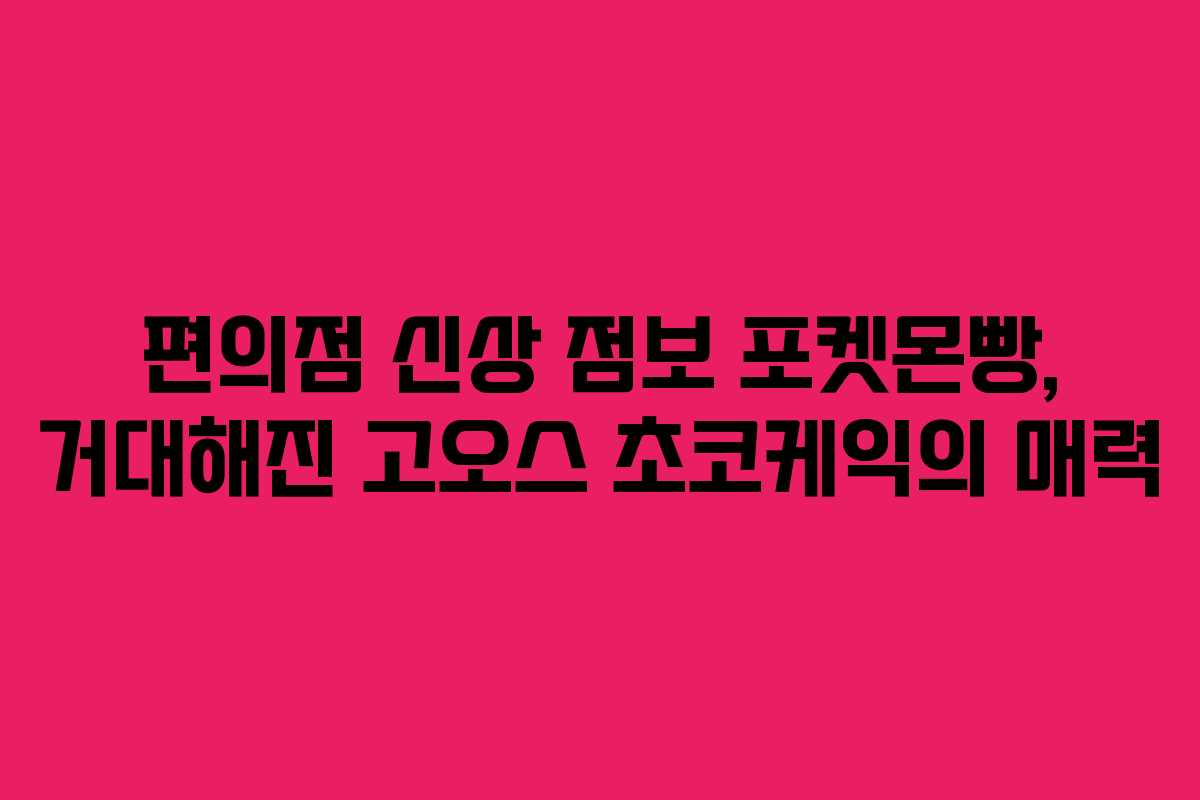 편의점 신상 점보 포켓몬빵, 거대해진 고오스 초코케익의 매력