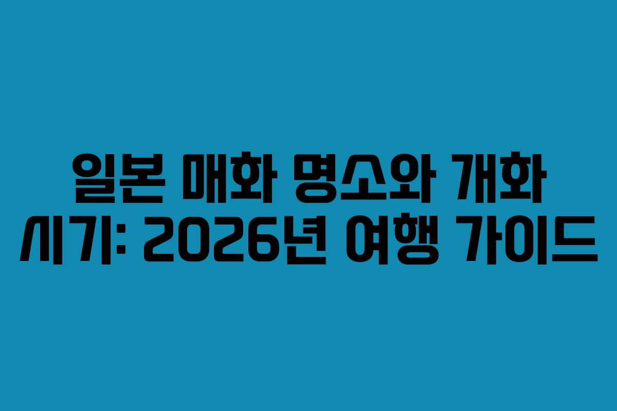 일본 매화 명소와 개화 시기: 2026년 여행 가이드