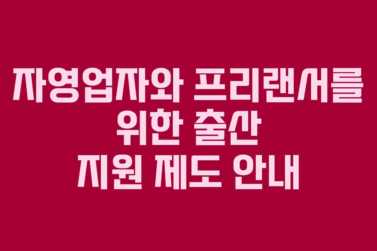 자영업자와 프리랜서를 위한 출산 지원 제도 안내